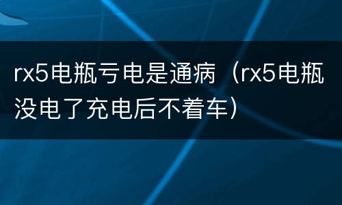 rx5电瓶亏电是通病（rx5电瓶没电了充电后不着车）