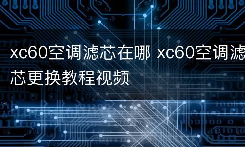 xc60空调滤芯在哪 xc60空调滤芯更换教程视频