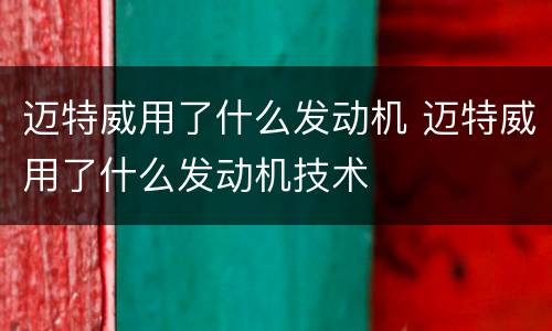 迈特威用了什么发动机 迈特威用了什么发动机技术