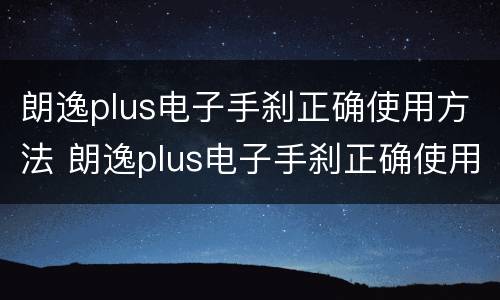 朗逸plus电子手刹正确使用方法 朗逸plus电子手刹正确使用方法视频