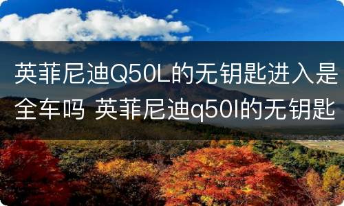 英菲尼迪Q50L的无钥匙进入是全车吗 英菲尼迪q50l的无钥匙进入是全车吗还是半车