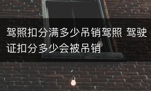 驾照扣分满多少吊销驾照 驾驶证扣分多少会被吊销