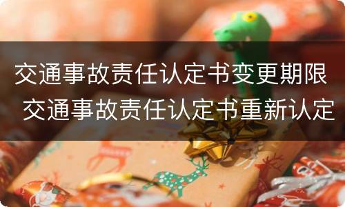 交通事故责任认定书变更期限 交通事故责任认定书重新认定时间