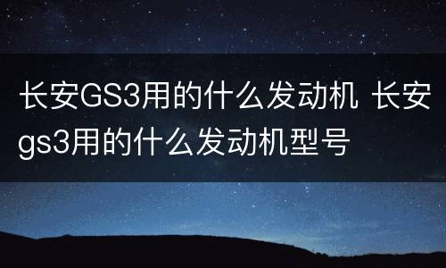 长安GS3用的什么发动机 长安gs3用的什么发动机型号