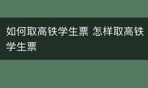 如何取高铁学生票 怎样取高铁学生票