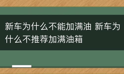 新车为什么不能加满油 新车为什么不推荐加满油箱