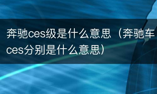 奔驰ces级是什么意思（奔驰车ces分别是什么意思）