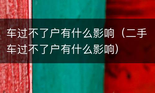 车过不了户有什么影响（二手车过不了户有什么影响）