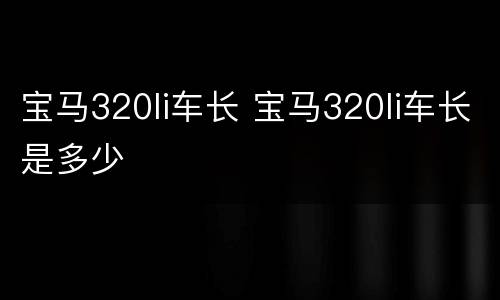 宝马320li车长 宝马320li车长是多少