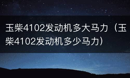 玉柴4102发动机多大马力（玉柴4102发动机多少马力）