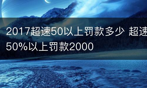 2017超速50以上罚款多少 超速50%以上罚款2000