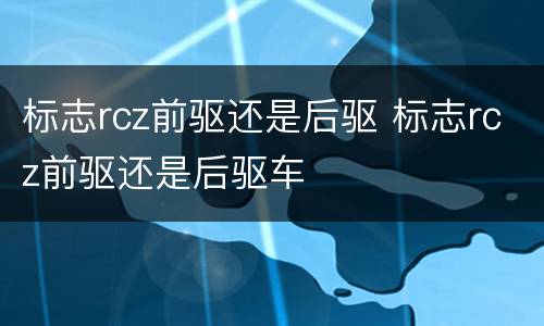 标志rcz前驱还是后驱 标志rcz前驱还是后驱车