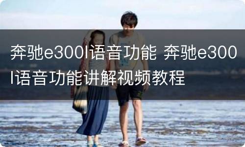 奔驰e300l语音功能 奔驰e300l语音功能讲解视频教程