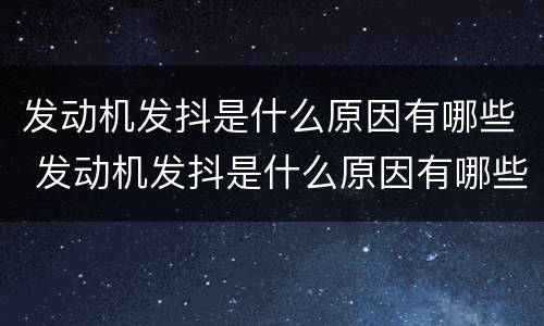 发动机发抖是什么原因有哪些 发动机发抖是什么原因有哪些症状