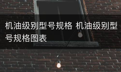 机油级别型号规格 机油级别型号规格图表