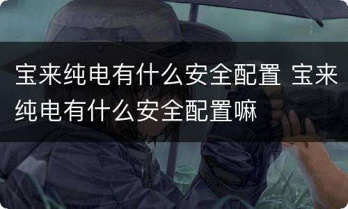 宝来纯电有什么安全配置 宝来纯电有什么安全配置嘛