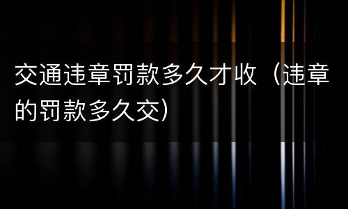 交通违章罚款多久才收（违章的罚款多久交）