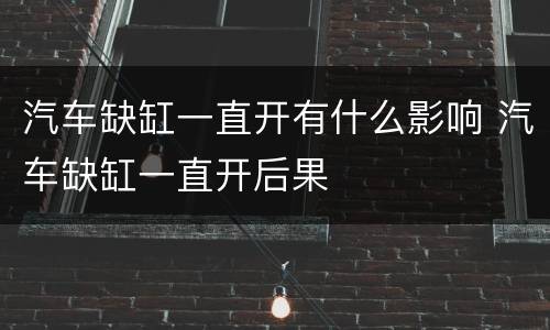 汽车缺缸一直开有什么影响 汽车缺缸一直开后果