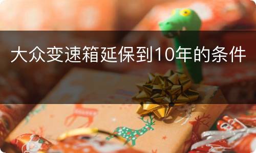 大众变速箱延保到10年的条件