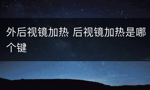 外后视镜加热 后视镜加热是哪个键