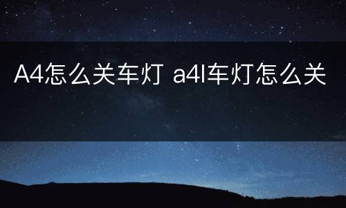 A4怎么关车灯 a4l车灯怎么关