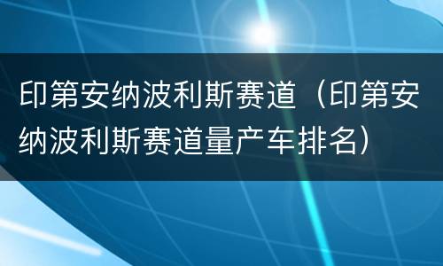 印第安纳波利斯赛道（印第安纳波利斯赛道量产车排名）