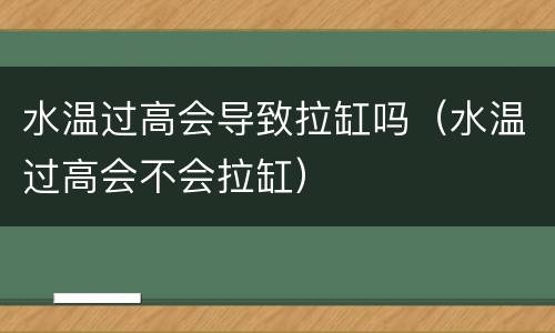 水温过高会导致拉缸吗（水温过高会不会拉缸）