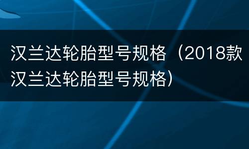 汉兰达轮胎型号规格（2018款汉兰达轮胎型号规格）