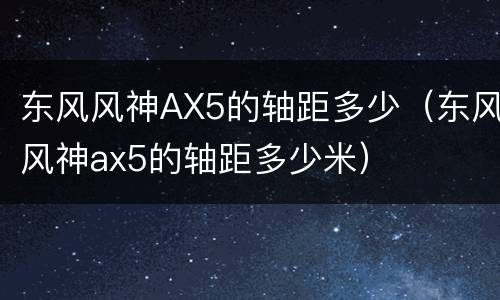 东风风神AX5的轴距多少（东风风神ax5的轴距多少米）