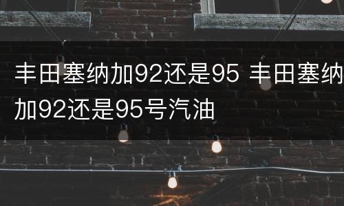 丰田塞纳加92还是95 丰田塞纳加92还是95号汽油