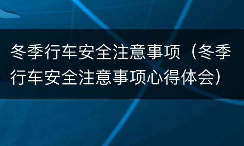 冬季行车安全注意事项（冬季行车安全注意事项心得体会）