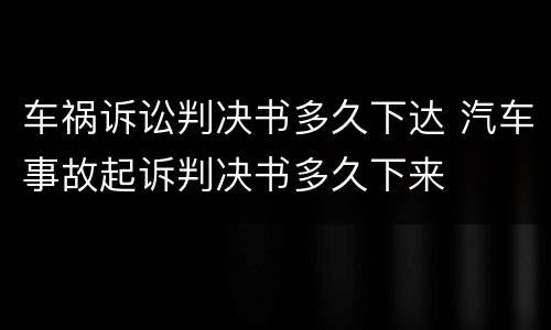 车祸诉讼判决书多久下达 汽车事故起诉判决书多久下来