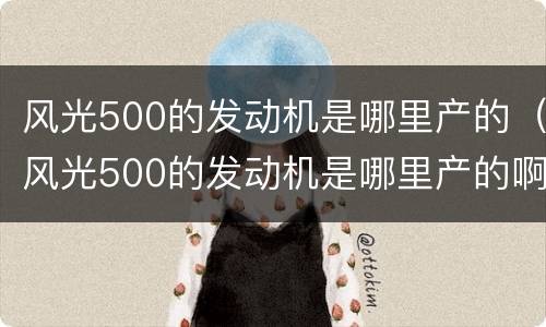 风光500的发动机是哪里产的（风光500的发动机是哪里产的啊）