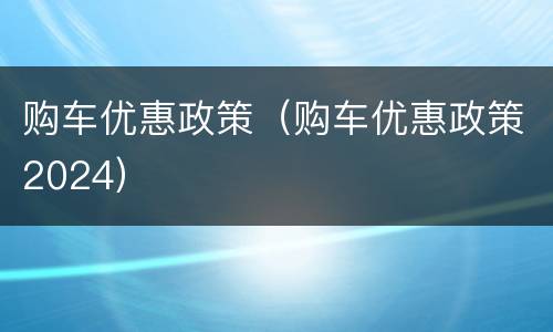 购车优惠政策（购车优惠政策2024）