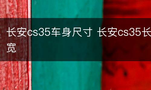 长安cs35车身尺寸 长安cs35长宽