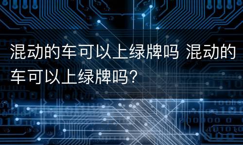 混动的车可以上绿牌吗 混动的车可以上绿牌吗?