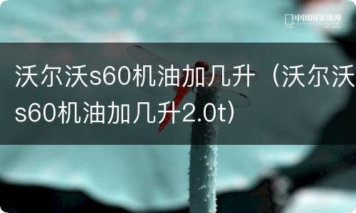 沃尔沃s60机油加几升（沃尔沃s60机油加几升2.0t）