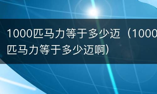 1000匹马力等于多少迈（1000匹马力等于多少迈啊）