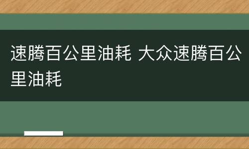 速腾百公里油耗 大众速腾百公里油耗