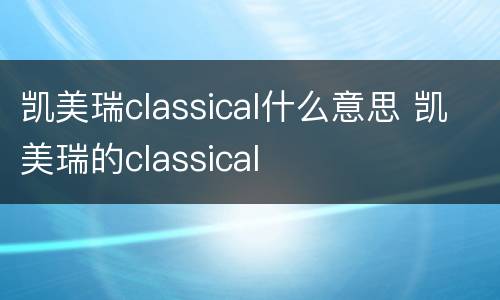 凯美瑞classical什么意思 凯美瑞的classical