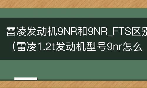 雷凌发动机9NR和9NR_FTS区别（雷凌1.2t发动机型号9nr怎么样）