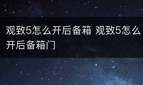 观致5怎么开后备箱 观致5怎么开后备箱门