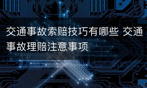 交通事故索赔技巧有哪些 交通事故理赔注意事项