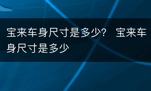 宝来车身尺寸是多少？ 宝来车身尺寸是多少