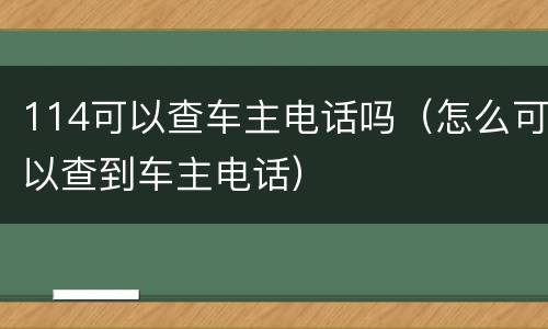 114可以查车主电话吗（怎么可以查到车主电话）