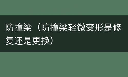 防撞梁（防撞梁轻微变形是修复还是更换）