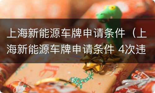 上海新能源车牌申请条件（上海新能源车牌申请条件 4次违章）