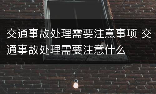 交通事故处理需要注意事项 交通事故处理需要注意什么