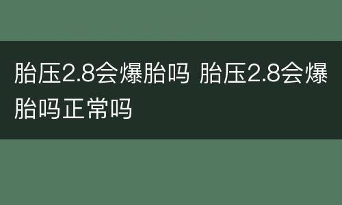 胎压2.8会爆胎吗 胎压2.8会爆胎吗正常吗