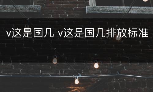 v这是国几 v这是国几排放标准